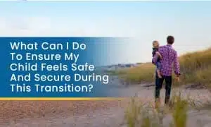 What can I do to ensure my child feels safe and secure during this transition What can I do to ensure my child feels safe and secure during this transition