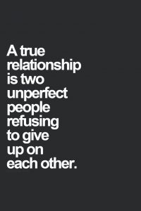a true relationship is two unperfect people refusting to give up on each other.