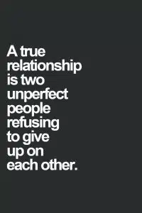 a true relationship is two unperfect people refusting to give up on each other.